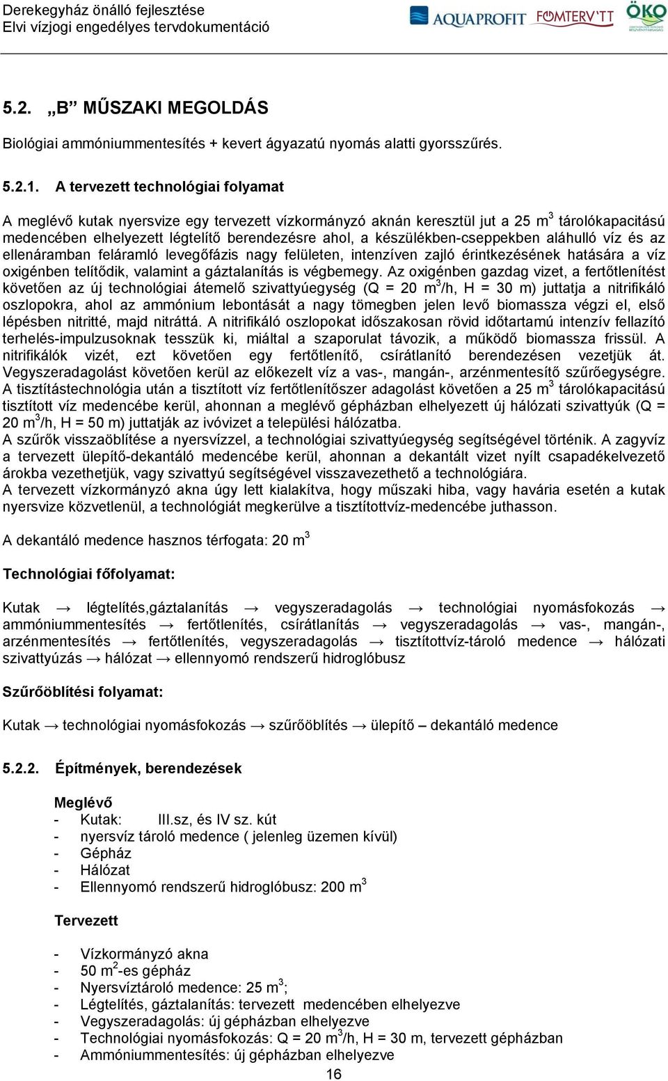 készülékben-cseppekben aláhulló víz és az ellenáramban feláramló levegőfázis nagy felületen, intenzíven zajló érintkezésének hatására a víz oxigénben telítődik, valamint a gáztalanítás is végbemegy.