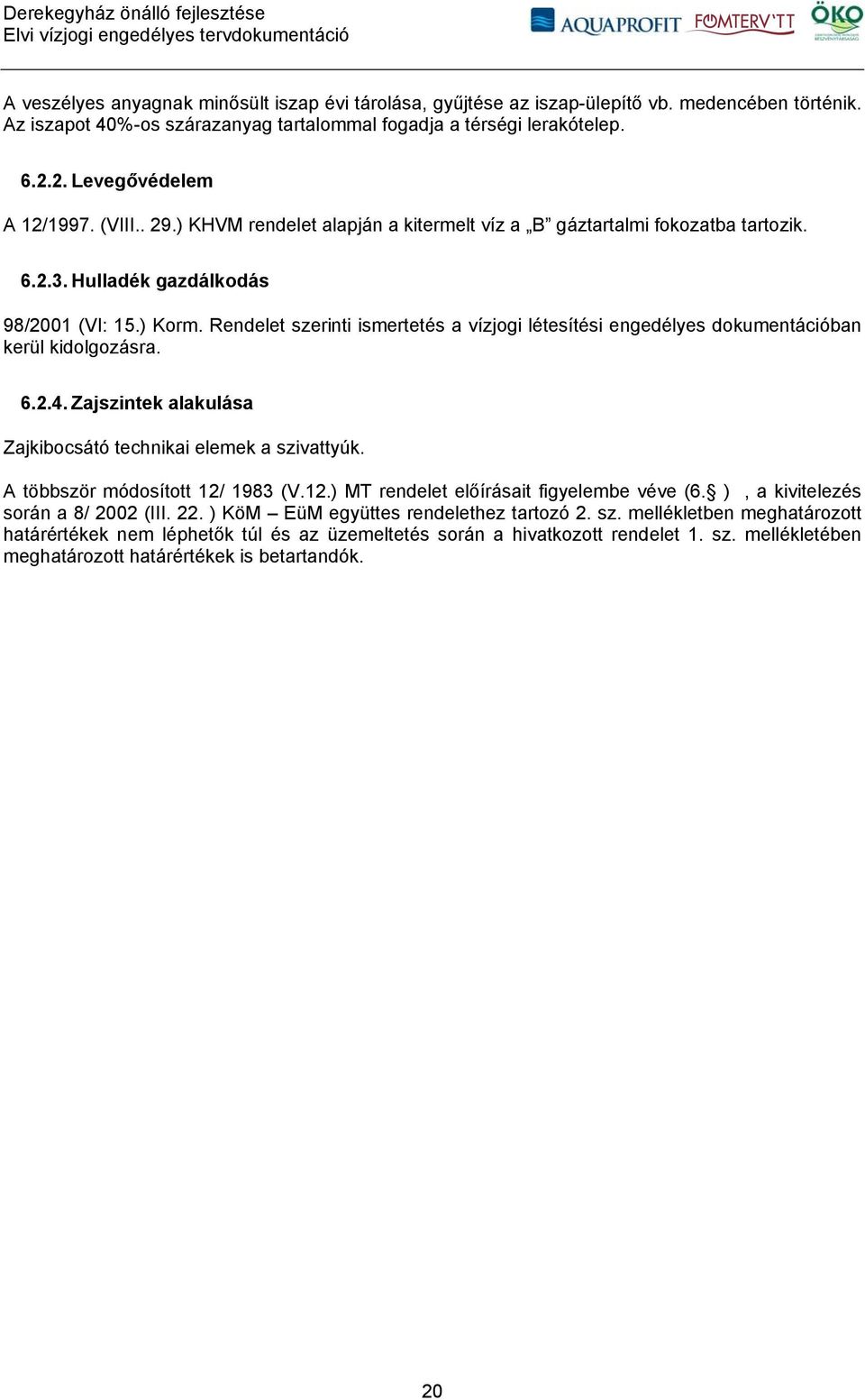 Rendelet szerinti ismertetés a vízjogi létesítési engedélyes dokumentációban kerül kidolgozásra. 6.2.4. Zajszintek alakulása Zajkibocsátó technikai elemek a szivattyúk.