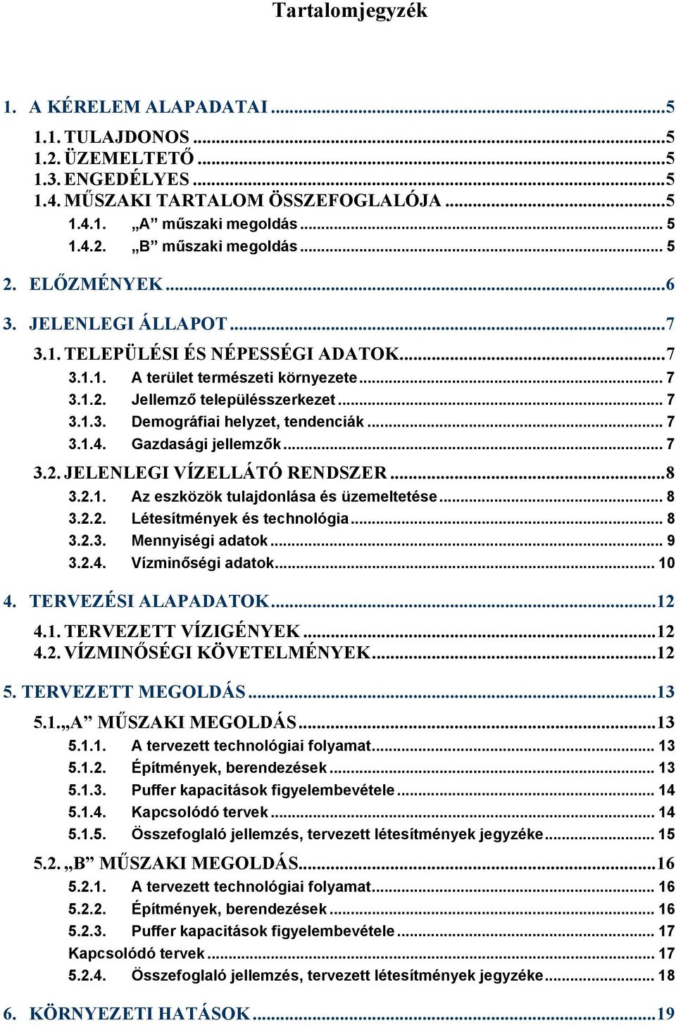 .. 7 3.1.4. Gazdasági jellemzők... 7 3.2. JELENLEGI VÍZELLÁTÓ RENDSZER... 8 3.2.1. Az eszközök tulajdonlása és üzemeltetése... 8 3.2.2. Létesítmények és technológia... 8 3.2.3. Mennyiségi adatok... 9 3.