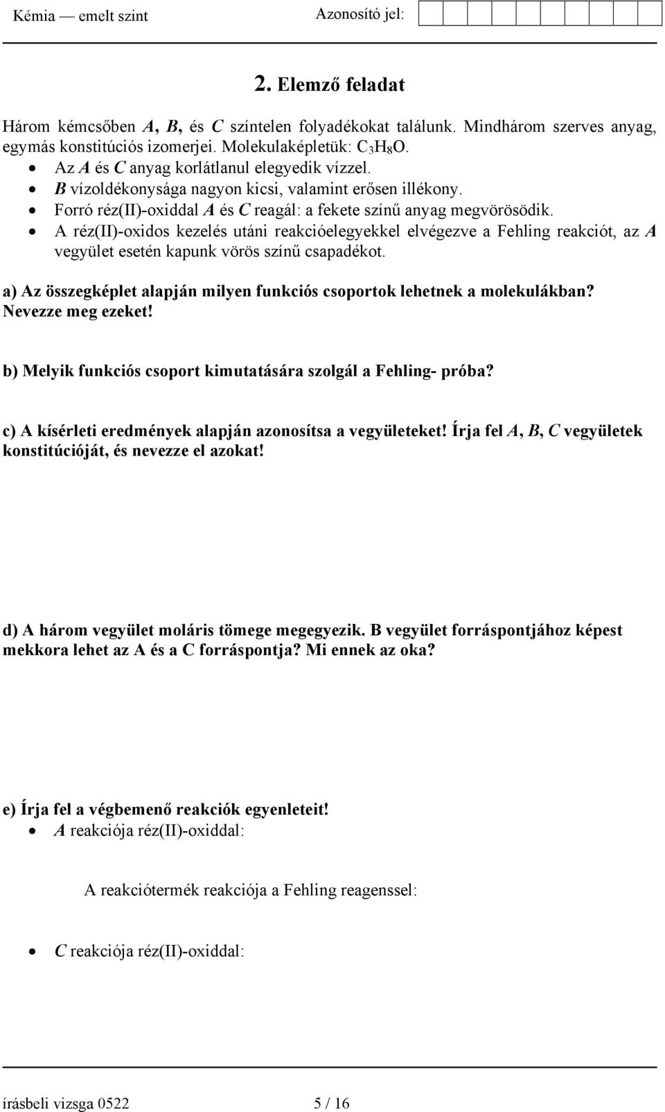 A réz(ii)-oxidos kezelés utáni reakcióelegyekkel elvégezve a Fehling reakciót, az A vegyület esetén kapunk vörös színű csapadékot.