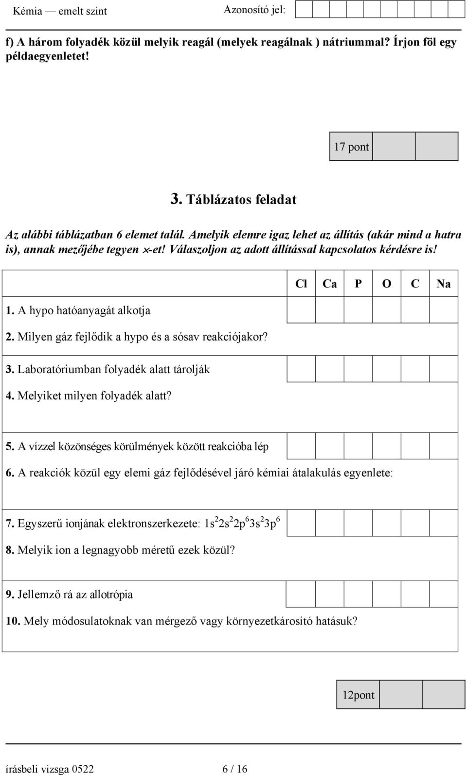 Milyen gáz fejlődik a hypo és a sósav reakciójakor? 3. Laboratóriumban folyadék alatt tárolják 4. Melyiket milyen folyadék alatt? 5. A vízzel közönséges körülmények között reakcióba lép 6.