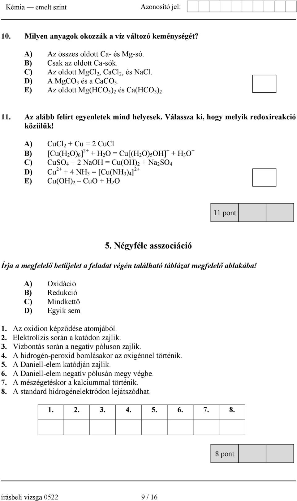 A) CuCl 2 + Cu = 2 CuCl B) [Cu(H 2 O) 6 ] 2+ + H 2 O = Cu[(H 2 O) 5 OH] + + H 3 O + C) CuSO 4 + 2 NaOH = Cu(OH) 2 + Na 2 SO 4 D) Cu 2+ + 4 NH 3 = [Cu(NH 3 ) 4 ] 2+ E) Cu(OH) 2 = CuO + H 2 O 11 pont 5.