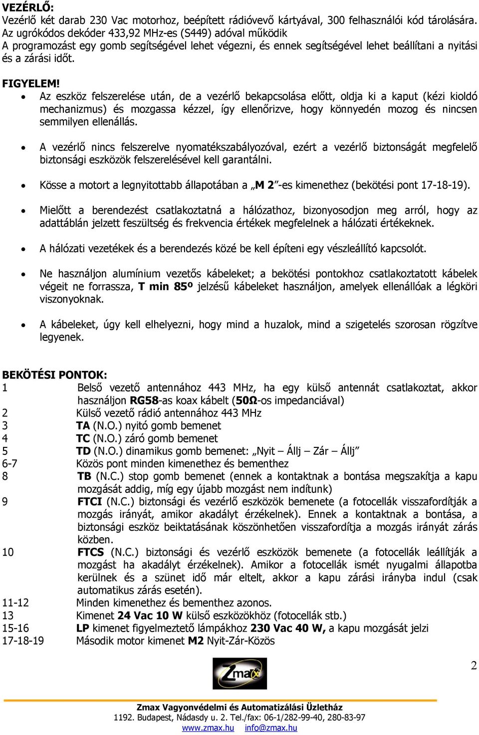 Az eszköz felszerelése után, de a vezérlő bekapcsolása előtt, oldja ki a kaput (kézi kioldó mechanizmus) és mozgassa kézzel, így ellenőrizve, hogy könnyedén mozog és nincsen semmilyen ellenállás.