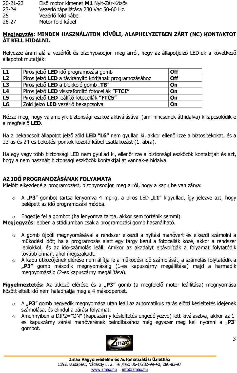 Helyezze áram alá a vezérlőt és bizonyosodjon meg arról, hogy az állapotjelző LED-ek a következő állapotot mutatják: L1 Piros jelző LED idő programozási gomb Off L2 Piros jelző LED a távirányító