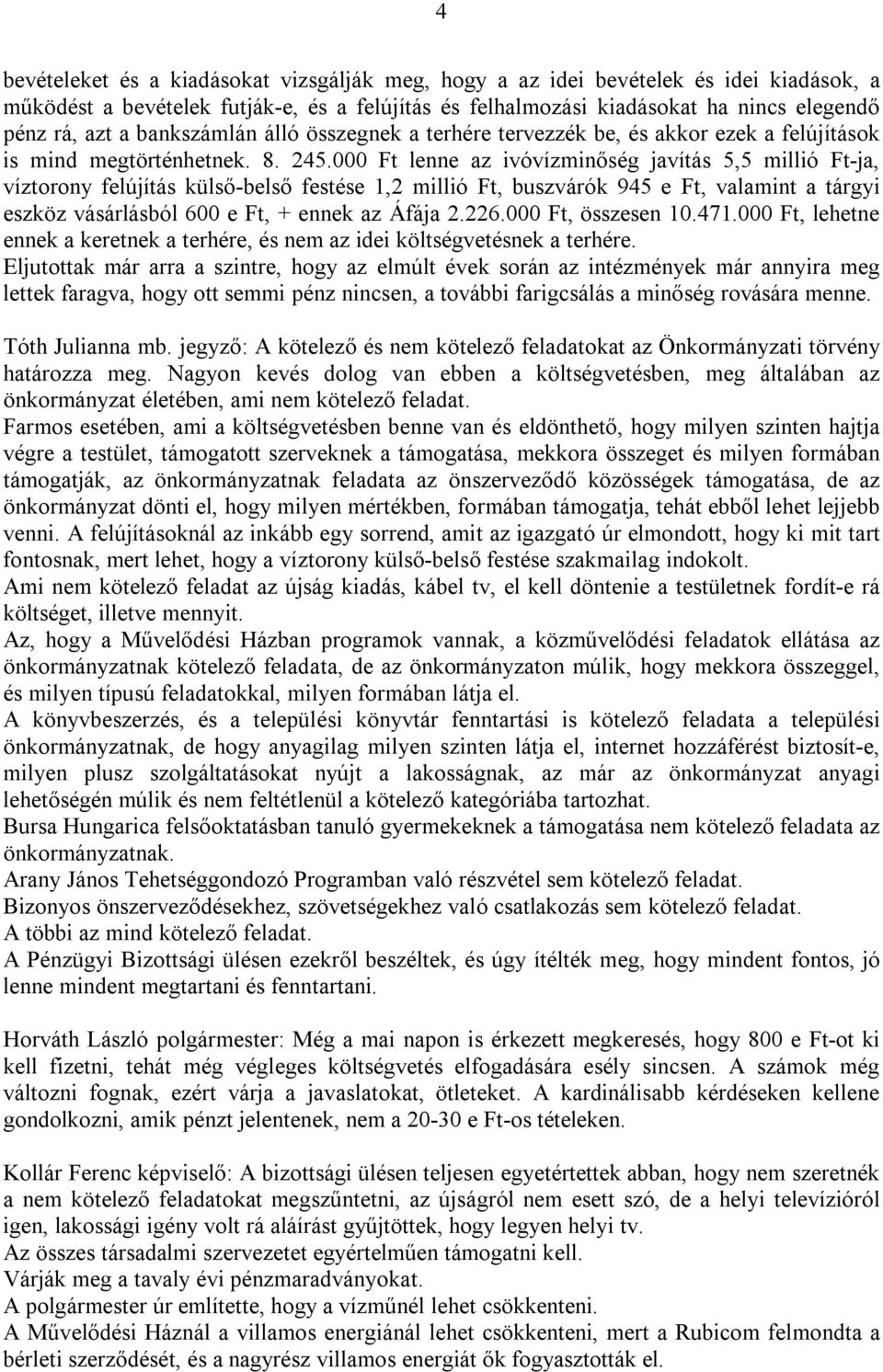 000 Ft lenne az ivóvízminőség javítás 5,5 millió Ft-ja, víztorony felújítás külső-belső festése 1,2 millió Ft, buszvárók 945 e Ft, valamint a tárgyi eszköz vásárlásból 600 e Ft, + ennek az Áfája 2.