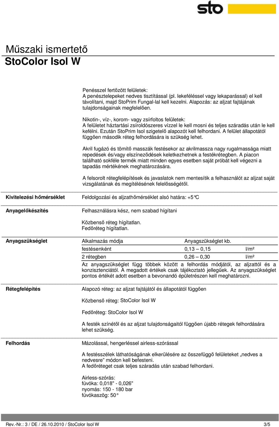 Nikotin-, víz-, korom- vagy zsírfoltos felületek: A felületet háztartási zsíroldószeres vízzel le kell mosni és teljes száradás után le kell kefélni.