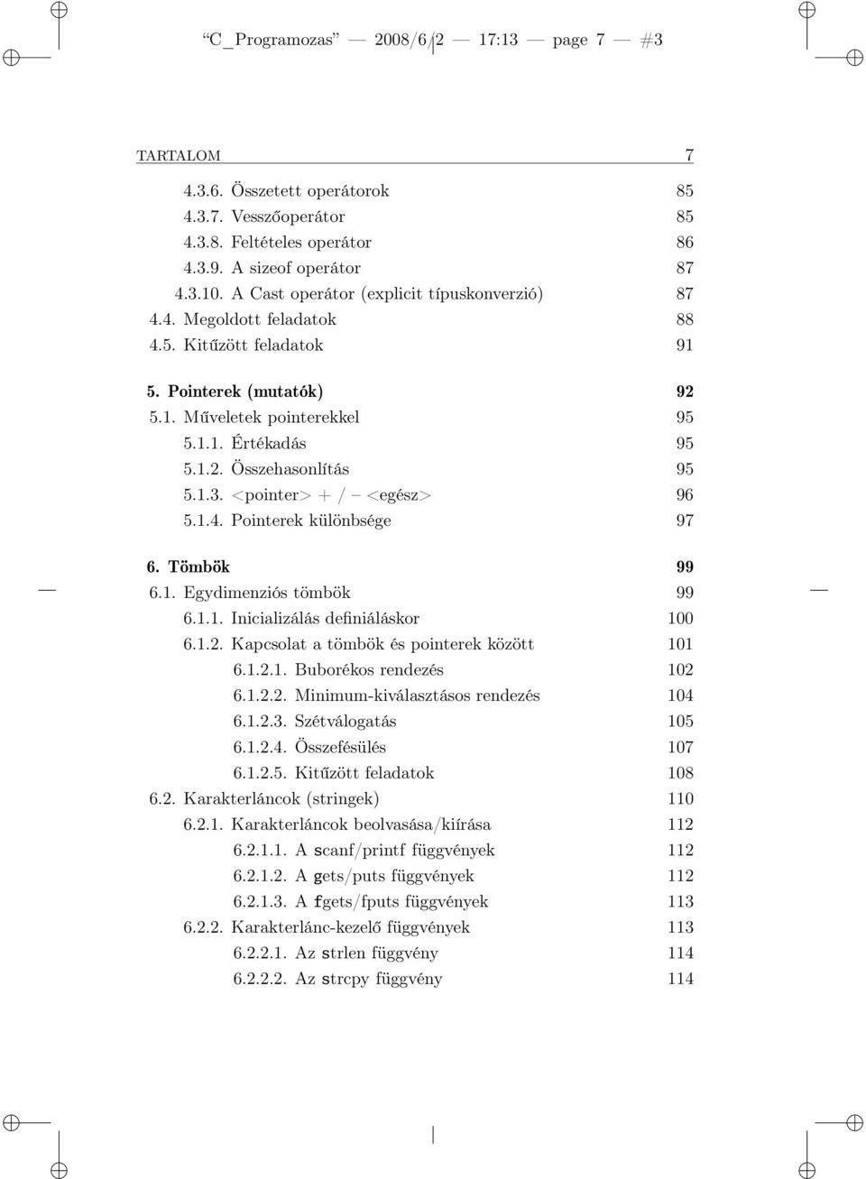 1.3. <pointer> + / <egész> 96 5.1.4. Pointerek különbsége 97 6. Tömbök 99 6.1. Egydimenziós tömbök 99 6.1.1. Inicializálás definiáláskor 100 6.1.2. Kapcsolat a tömbök és pointerek között 101 6.1.2.1. Buborékos rendezés 102 6.