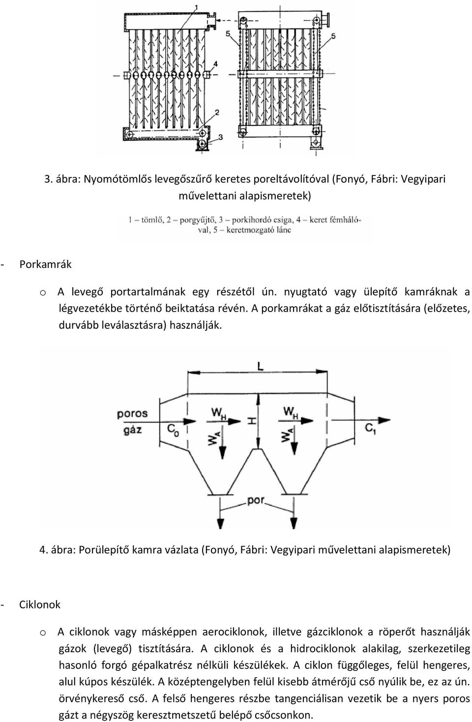 ábra: Porülepítő kamra vázlata (Fonyó, Fábri: Vegyipari művelettani alapismeretek) - Ciklonok o A ciklonok vagy másképpen aerociklonok, illetve gázciklonok a röperőt használják gázok (levegő)