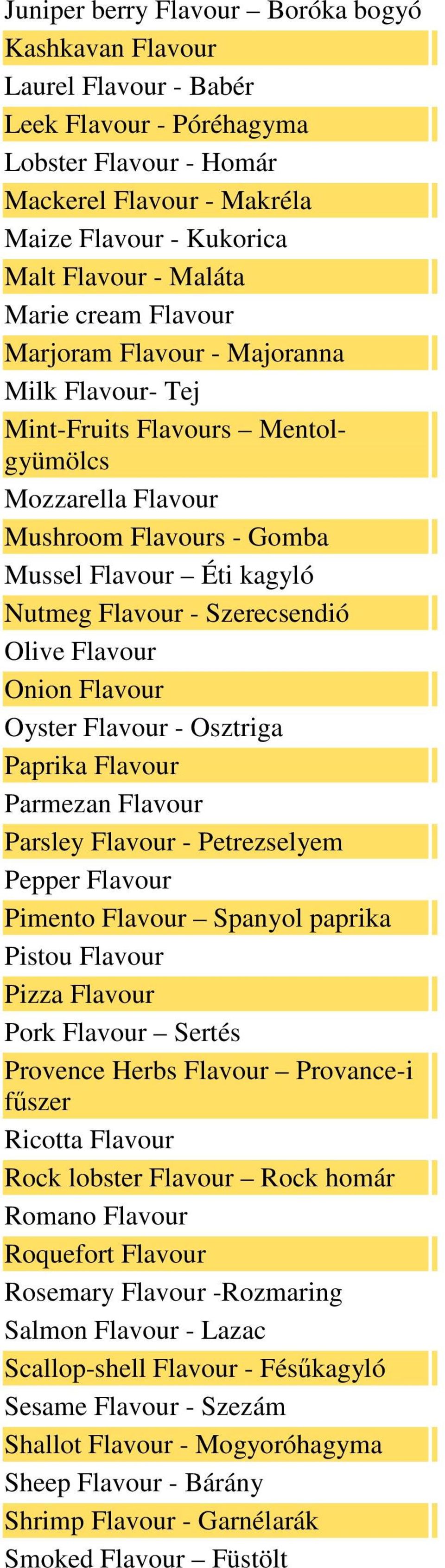 Szerecsendió Olive Flavour Onion Flavour Oyster Flavour - Osztriga Paprika Flavour Parmezan Flavour Parsley Flavour - Petrezselyem Pepper Flavour Pimento Flavour Spanyol paprika Pistou Flavour Pizza