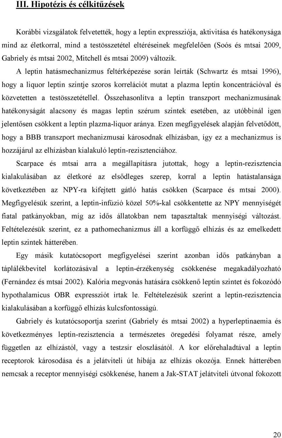 A leptin hatásmechanizmus feltérképezése során leírták (Schwartz és mtsai 1996), hogy a liquor leptin szintje szoros korrelációt mutat a plazma leptin koncentrációval és közvetetten a