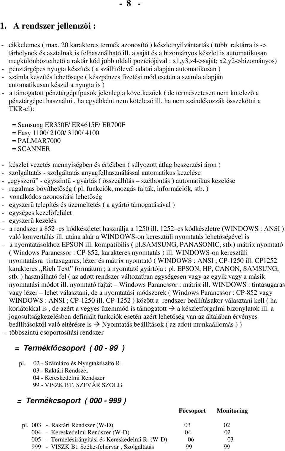 alapján automatikusan ) - számla készítés lehetısége ( készpénzes fizetési mód esetén a számla alapján automatikusan készül a nyugta is ) - a támogatott pénztárgéptípusok jelenleg a következıek ( de