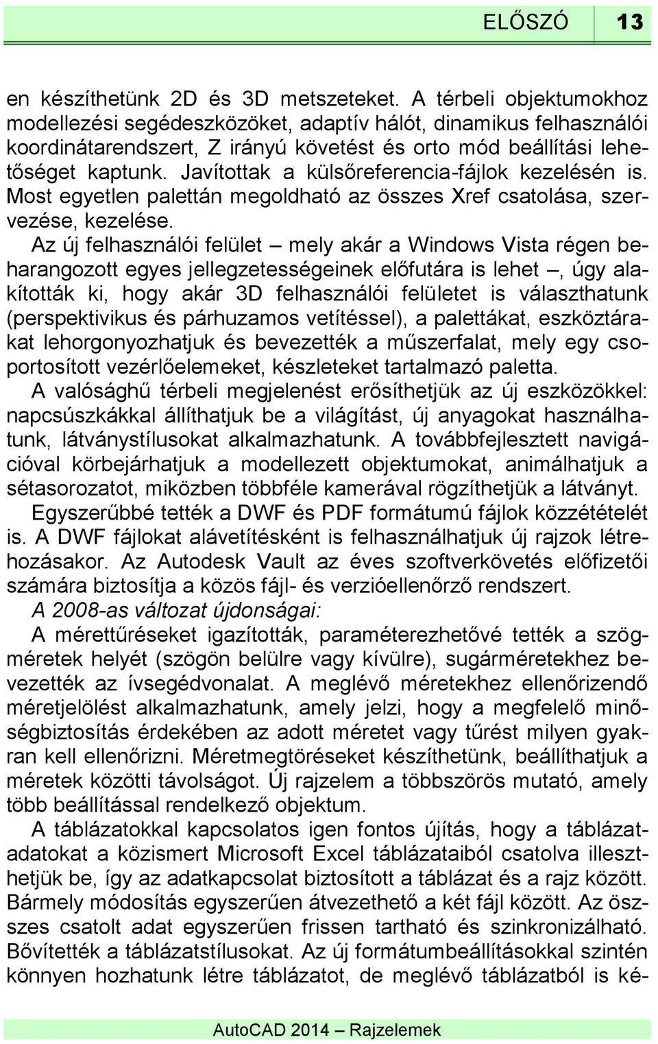 Javítottak a külsőreferencia-fájlok kezelésén is. Most egyetlen palettán megoldható az összes Xref csatolása, szervezése, kezelése.