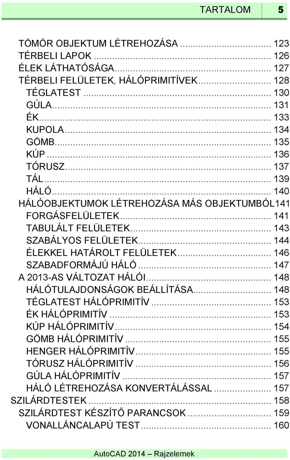 .. 146 SZABADFORMÁJÚ HÁLÓ... 147 A 2013-AS VÁLTOZAT HÁLÓI... 148 HÁLÓTULAJDONSÁGOK BEÁLLÍTÁSA... 148 TÉGLATEST HÁLÓPRIMITÍV... 153 ÉK HÁLÓPRIMITÍV... 153 KÚP HÁLÓPRIMITÍV... 154 GÖMB HÁLÓPRIMITÍV.