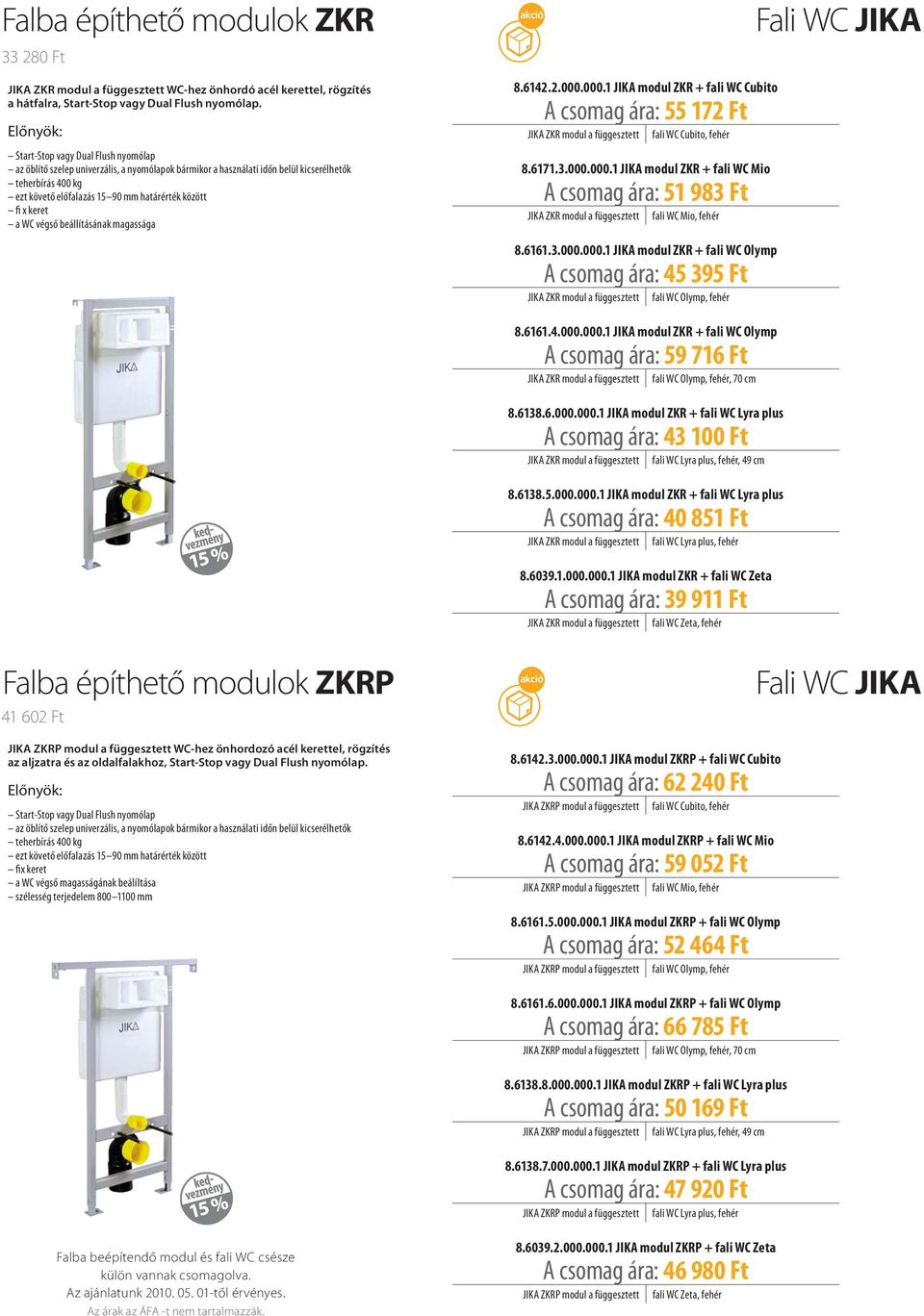 között fi x keret a WC végső beállításának magassága 8.6142.2.000.000.1 JIKA modul ZKR + fali WC Cubito A csomag ára: 55 172 Ft JIKA ZKR modul a függesztett fali WC Cubito, fehér 8.6171.3.000.000.1 JIKA modul ZKR + fali WC Mio A csomag ára: 51 983 Ft JIKA ZKR modul a függesztett fali WC Mio, fehér 8.