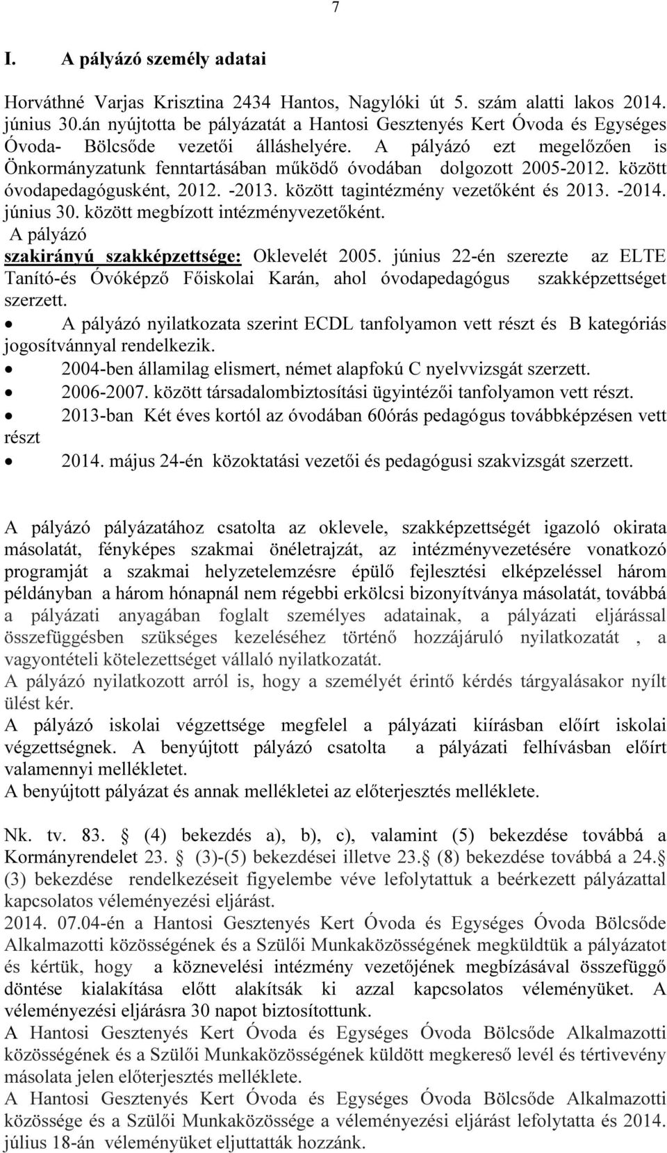 A pályázó ezt megelőzően is Önkormányzatunk fenntartásában működő óvodában dolgozott 2005-2012. között óvodapedagógusként, 2012. -2013. között tagintézmény vezetőként és 2013. -2014. június 30.