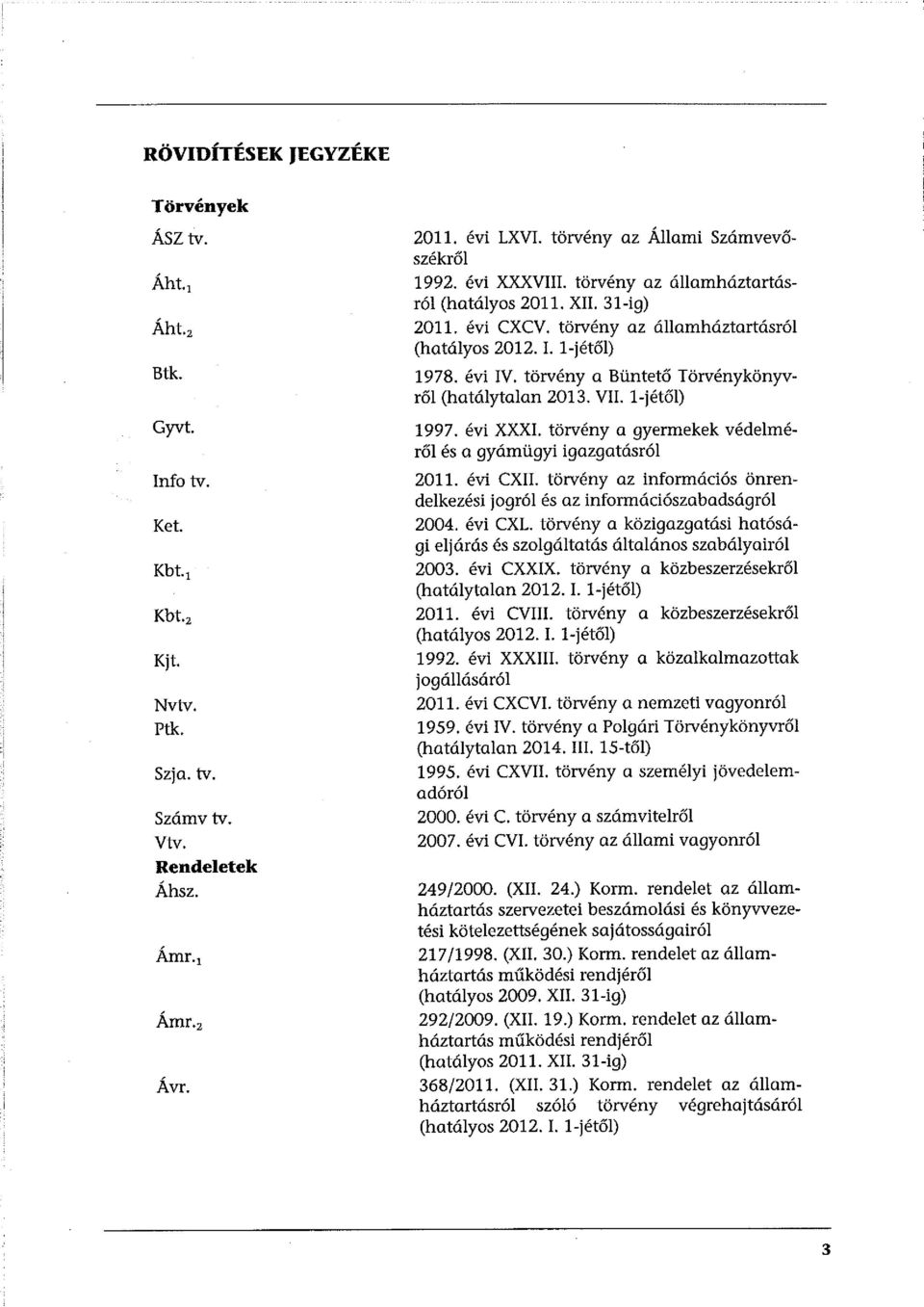 törvény a Büntető Törvénykönyvről (hatálytalan 2013. VII. l-jétől) 1997. évi XXXI. törvény a gyermekek védelméről és a gyámügyi igazgatásról 2011. évi CXII.