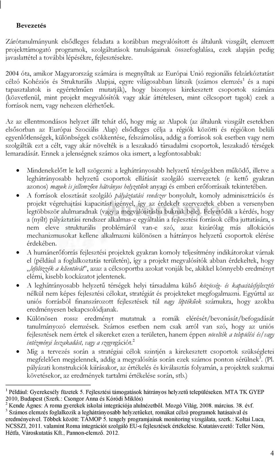 2004 óta, amikor Magyarország számára is megnyíltak az Európai Unió regionális felzárkóztatást célzó Kohéziós és Strukturális Alapjai, egyre világosabban látszik (számos elemzés 1 és a napi