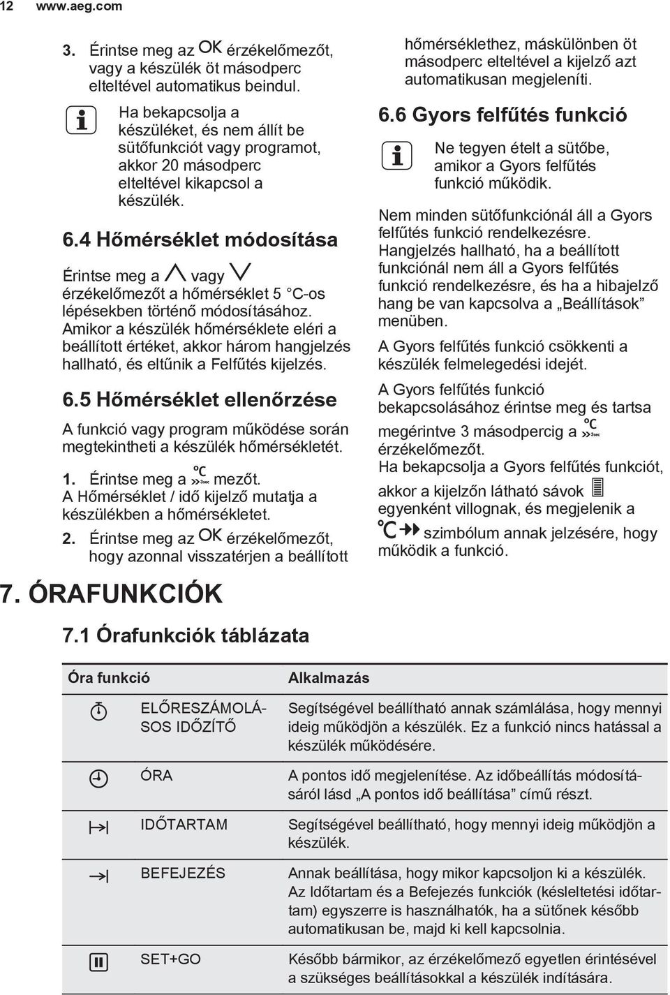 4 Hőmérséklet módosítása Érintse meg a vagy érzékelőmezőt a hőmérséklet 5 C-os lépésekben történő módosításához.