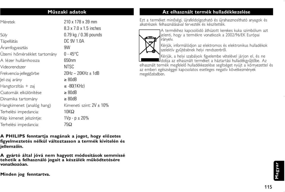 Csatornák elkülönítése 80dB Dinamika tartomány 80dB Hangkimenet (analóg hang) Kimeneti szint: 2V ± 10% Terhelési impedancia: 10KΩ Kép kimenet jelszintje: 1Vp - p ± 20% Terhelési impedancia: 75Ω Az