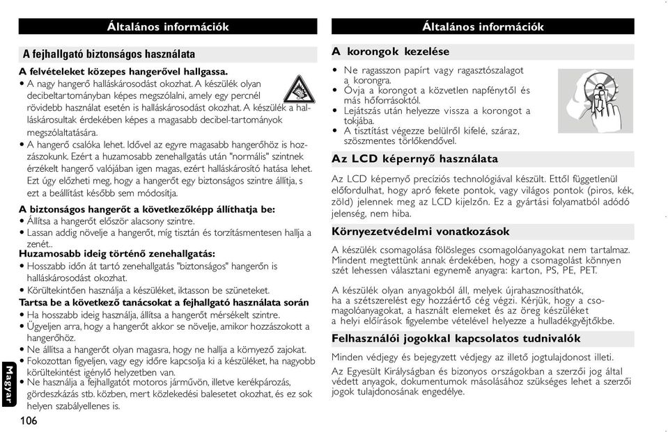 A készülék a halláskárosultak érdekében képes a magasabb decibel-tartományok megszólaltatására. A hangerő csalóka lehet. Idővel az egyre magasabb hangerőhöz is hozzászokunk.