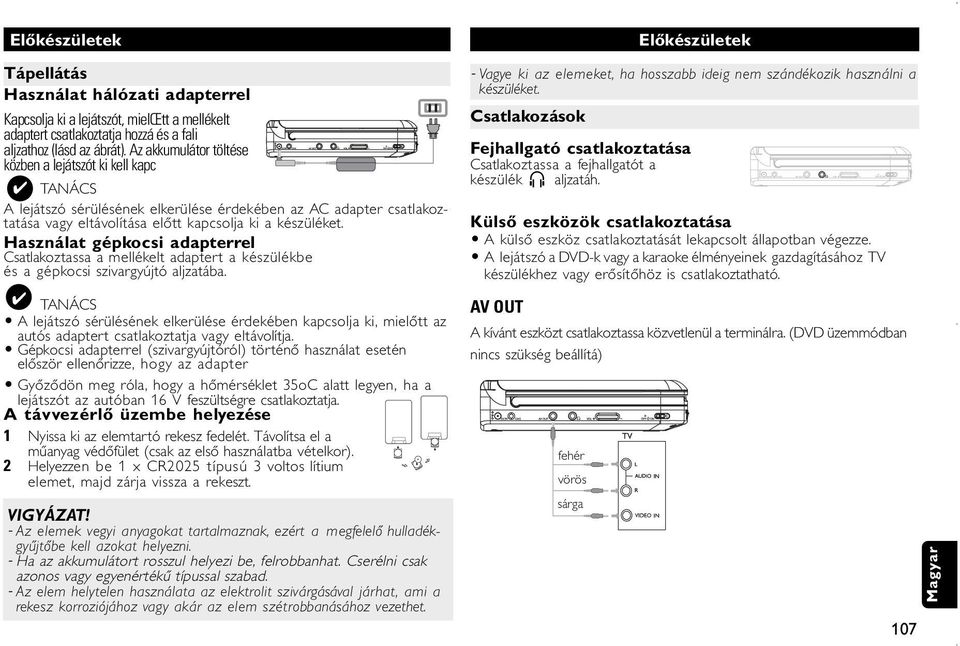Használat gépkocsi adapterrel Csatlakoztassa a mellékelt adaptert a készülékbe és a gépkocsi szivargyújtó aljzatába.
