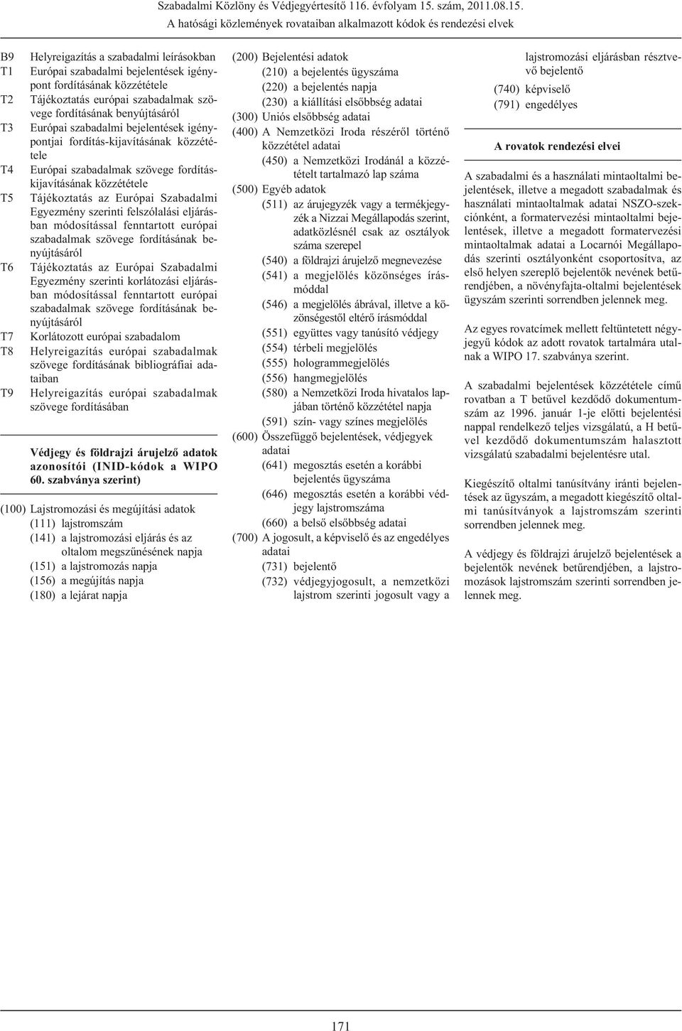 A hatósági közlemények rovataiban alkalmazott kódok és rendezési elvek B9 T1 T2 T3 T4 T5 T6 T7 T8 T9 Helyreigazítás a szabadalmi leírásokban Európai szabadalmi bejelentések igénypont fordításának