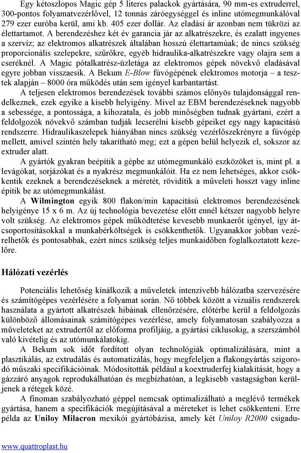 A berendezéshez két év garancia jár az alkatrészekre, és ezalatt ingyenes a szervíz; az elektromos alkatrészek általában hosszú élettartamúak; de nincs szükség proporcionális szelepekre, szűrőkre,