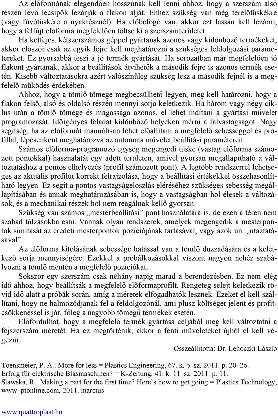 Ha kétfejes, kétszerszámos géppel gyártanak azonos vagy különböző termékeket, akkor először csak az egyik fejre kell meghatározni a szükséges feldolgozási paramétereket.