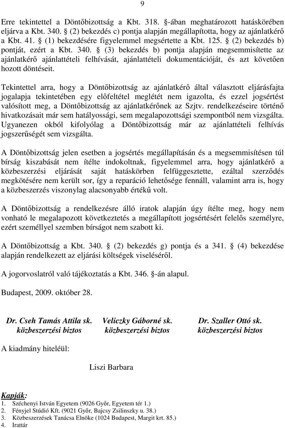 (3) bekezdés b) pontja alapján megsemmisítette az ajánlatkérő ajánlattételi felhívását, ajánlattételi dokumentációját, és azt követően hozott döntéseit.