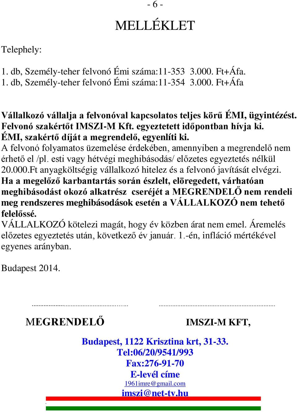 esti vagy hétvégi meghibásodás/ előzetes egyeztetés nélkül 20.000.Ft anyagköltségig vállalkozó hitelez és a felvonó javítását elvégzi.