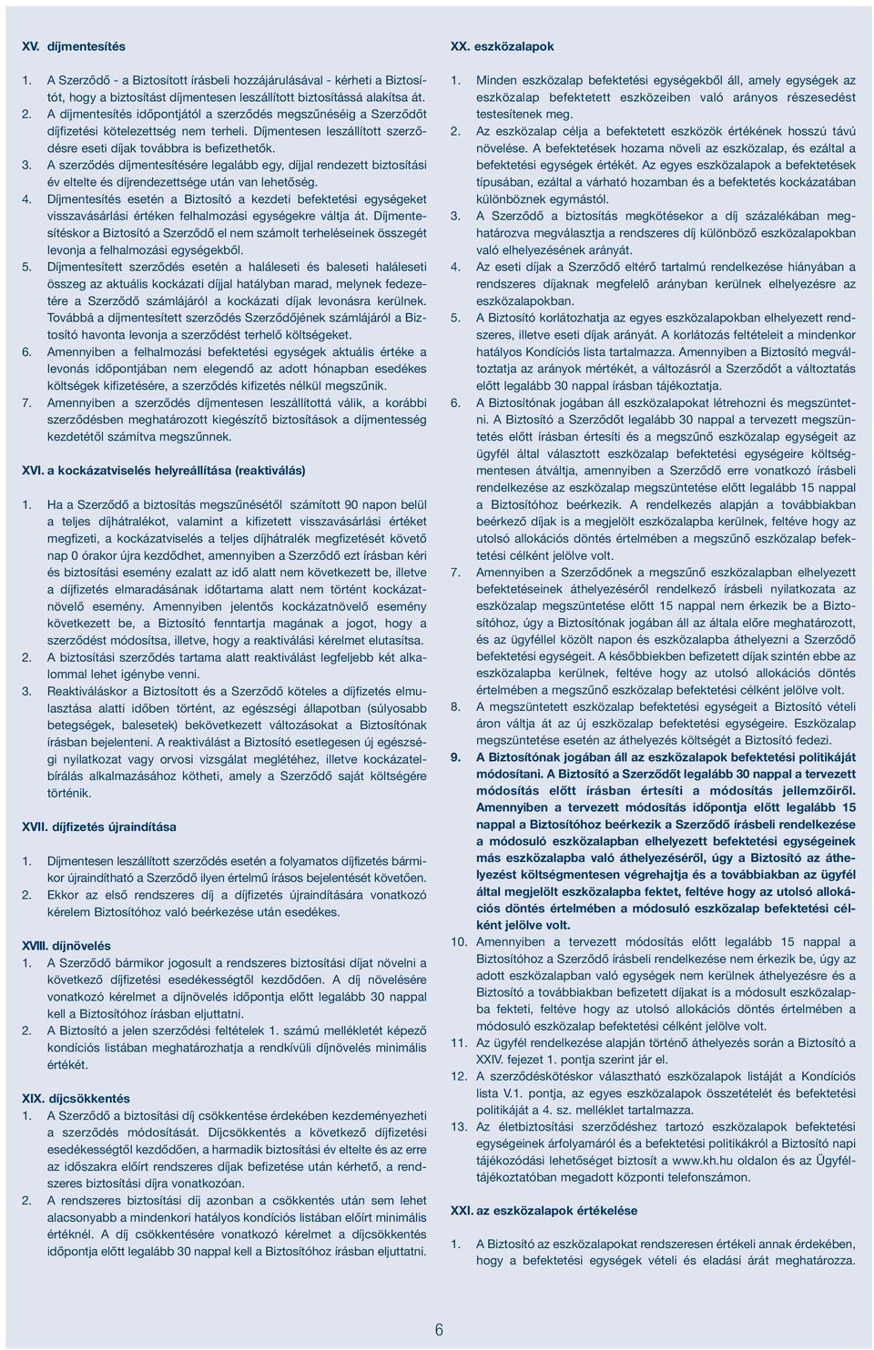 A szerződés díjmentesítésére legalább egy, díjjal rendezett biztosítási év eltelte és díjrendezettsége után van lehetőség. 4.