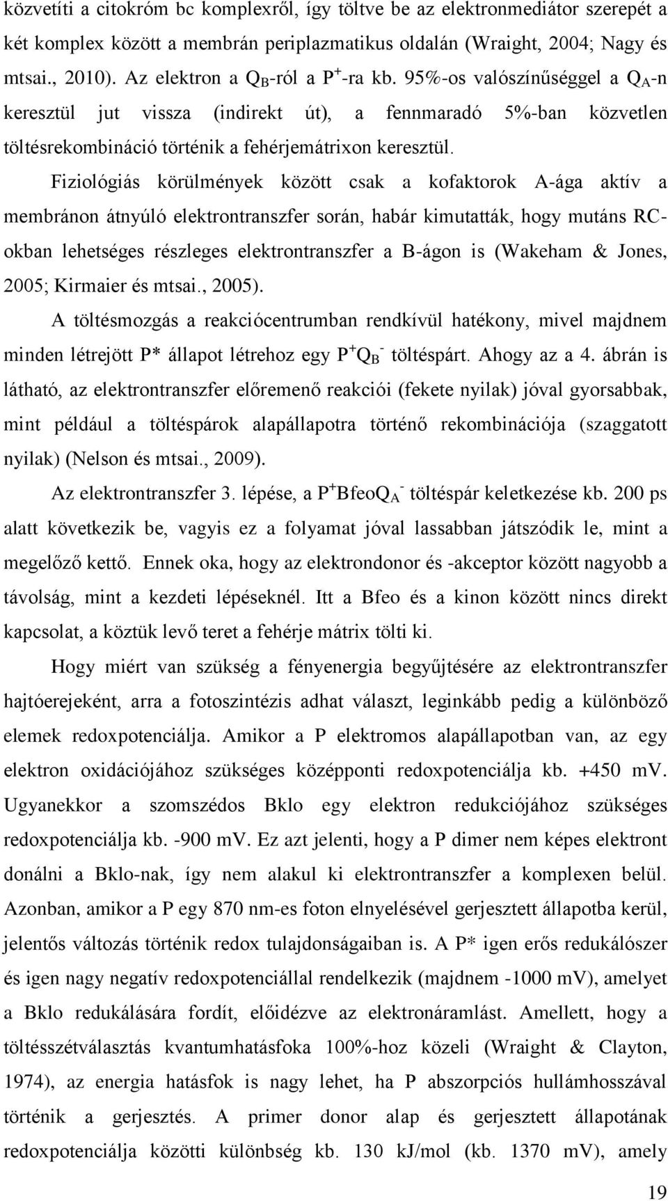 Fiziológiás körülmények között csak a kofaktorok A-ága aktív a membránon átnyúló elektrontranszfer során, habár kimutatták, hogy mutáns RCokban lehetséges részleges elektrontranszfer a B-ágon is