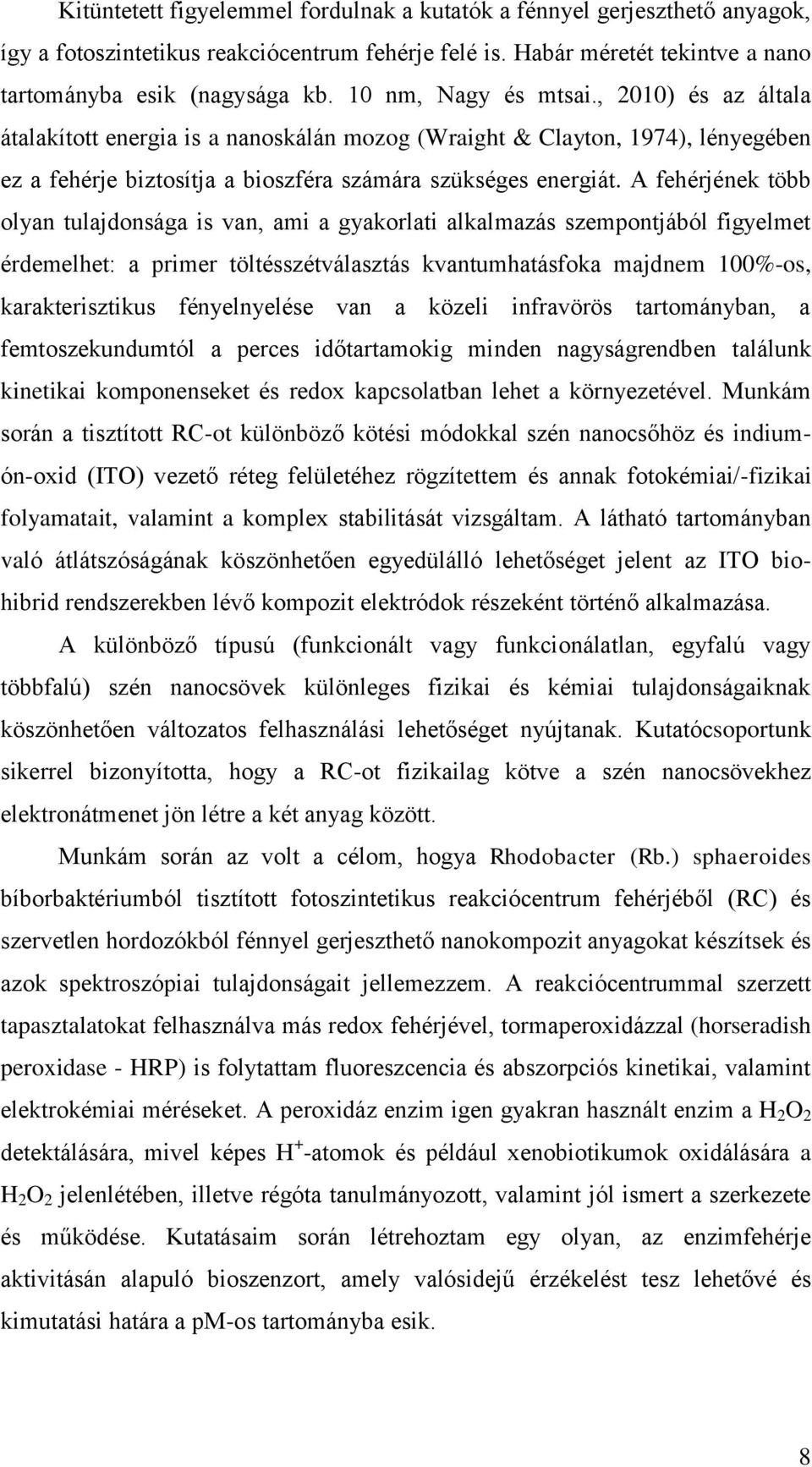 A fehérjének több olyan tulajdonsága is van, ami a gyakorlati alkalmazás szempontjából figyelmet érdemelhet: a primer töltésszétválasztás kvantumhatásfoka majdnem 100%-os, karakterisztikus