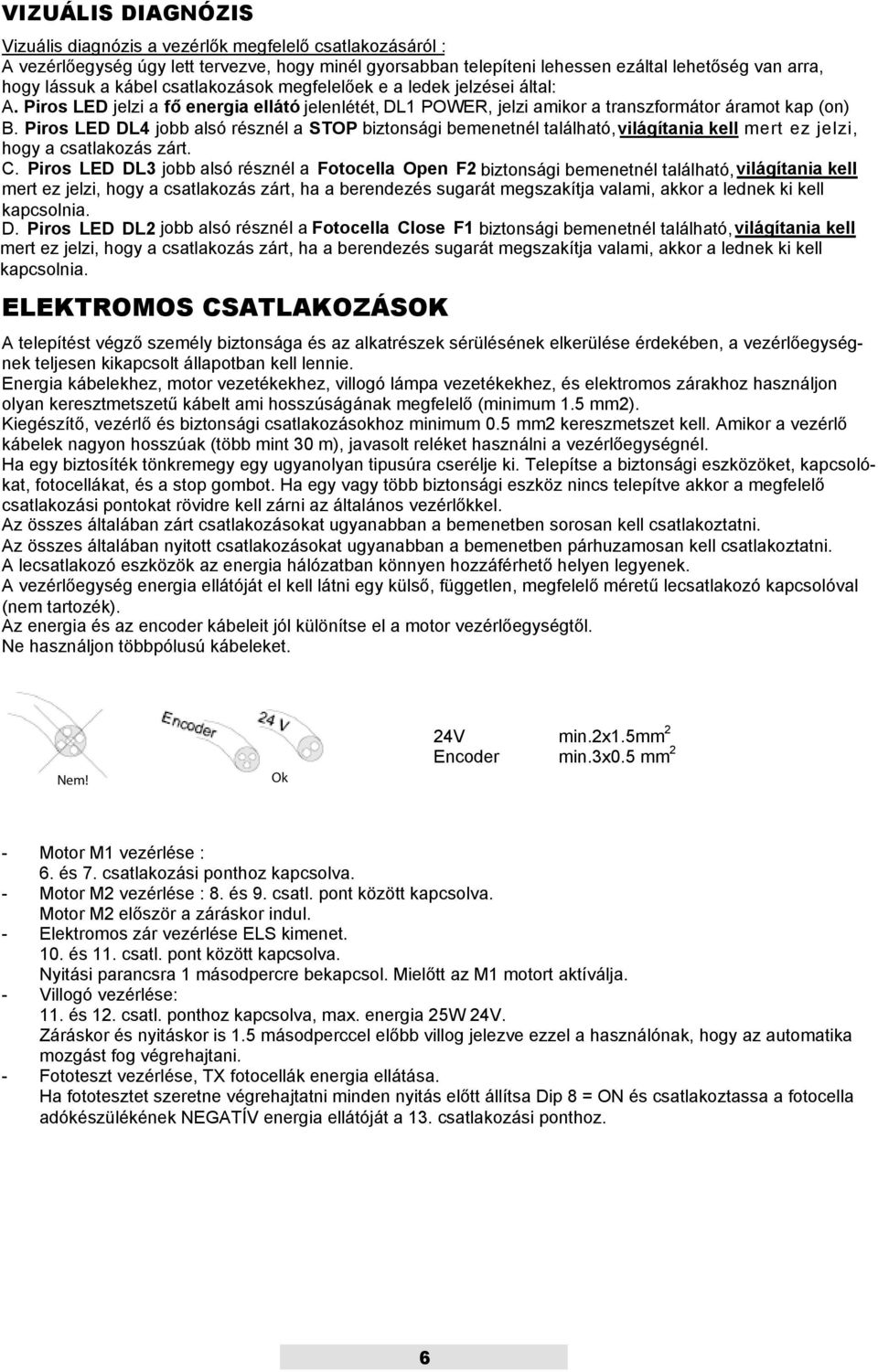 Piros LED DL4 jobb alsó résznél a STOP biztonsági bemenetnél található, világítania kell mert ez jelzi, hogy a csatlakozás zárt. C.