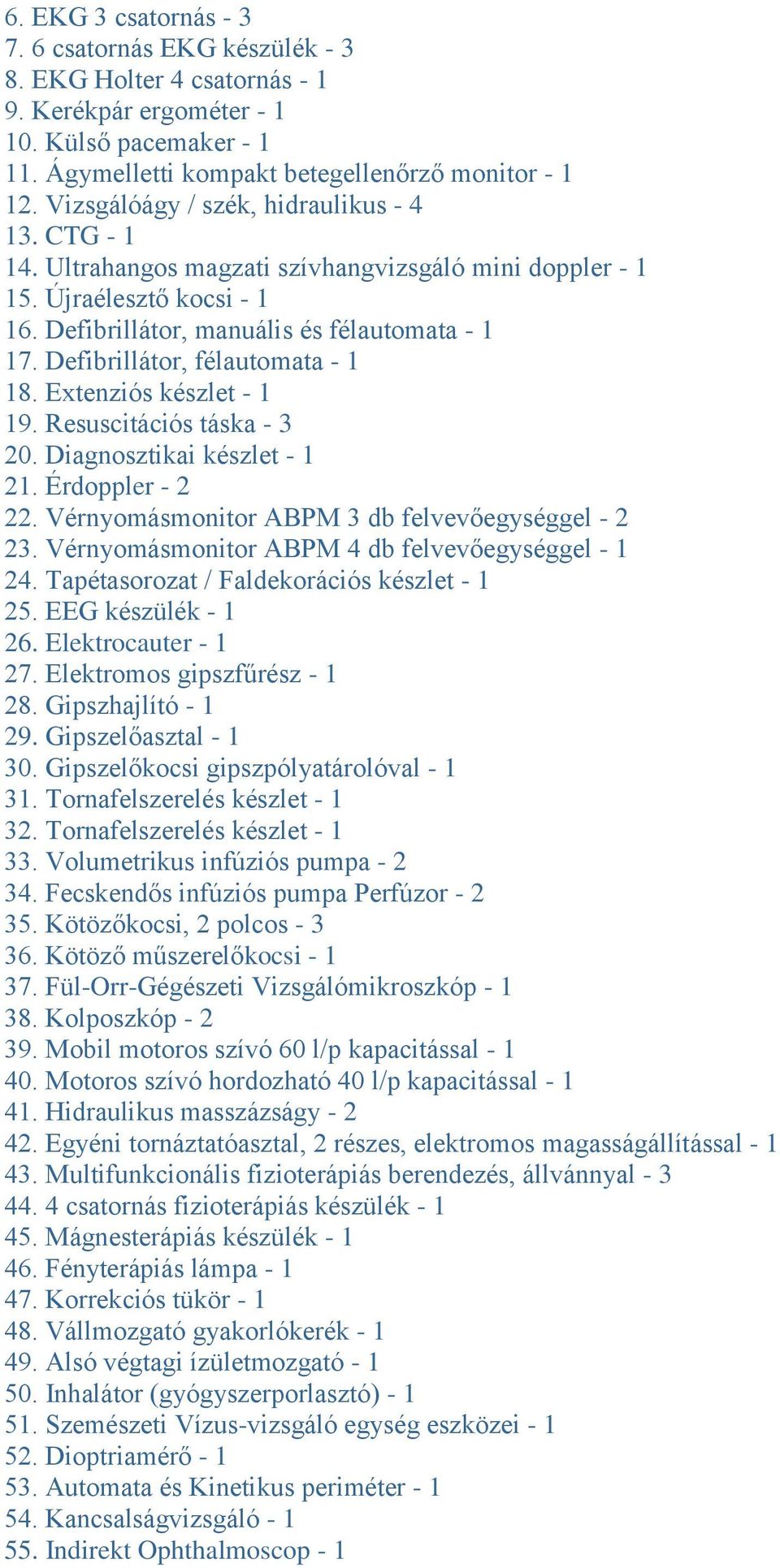 Defibrillátor, félautomata - 1 18. Extenziós készlet - 1 19. Resuscitációs táska - 3 20. Diagnosztikai készlet - 1 21. Érdoppler - 2 22. Vérnyomásmonitor ABPM 3 db felvevőegységgel - 2 23.