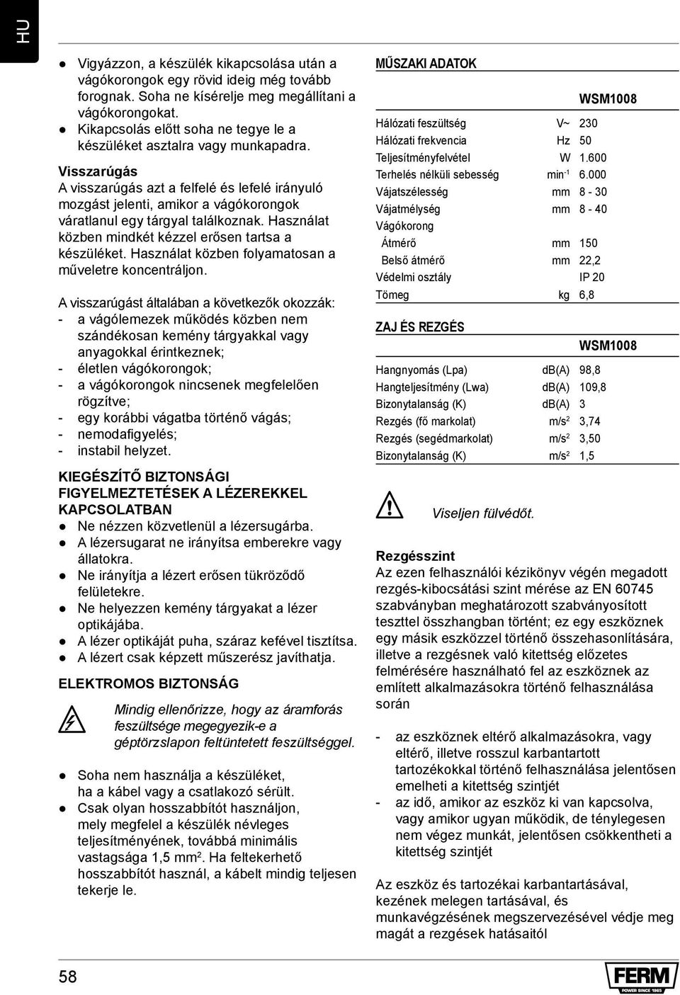 Visszarúgás A visszarúgás azt a felfelé és lefelé irányuló mozgást jelenti, amikor a vágókorongok váratlanul egy tárgyal találkoznak. Használat közben mindkét kézzel erősen tartsa a készüléket.