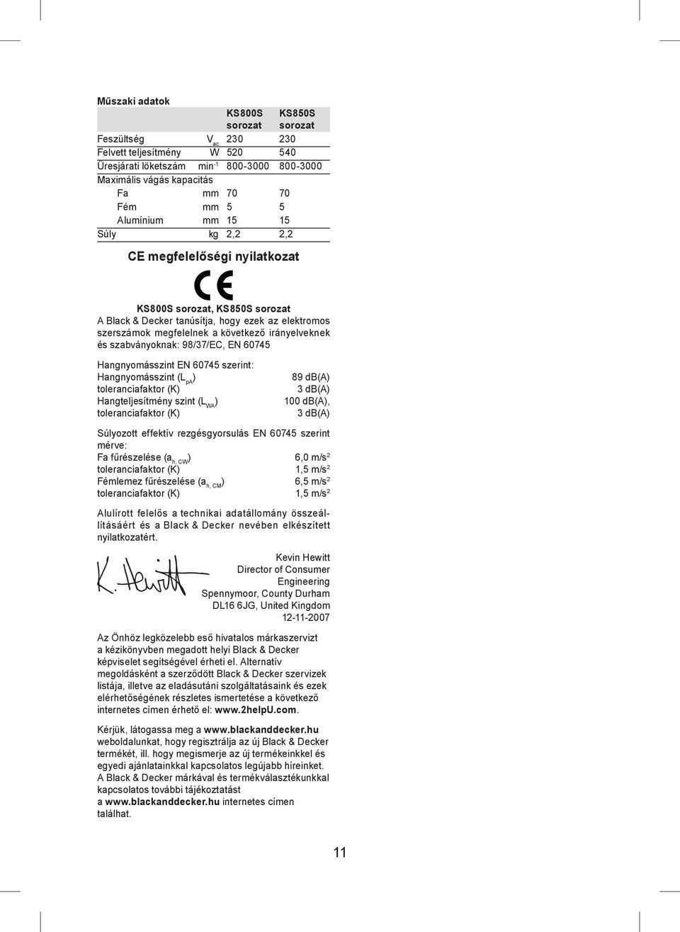 szabványoknak: 98/37/EC, EN 60745 Hangnyomásszint EN 60745 szerint: Hangnyomásszint (L pa ) 89 db(a) toleranciafaktor (K) 3 db(a) Hangteljesítmény szint (L WA ) 100 db(a), toleranciafaktor (K) 3