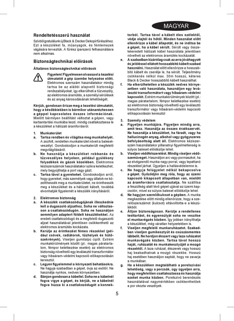 Elektromos szerszám használatakor mindig tartsa be az alábbi alapvető biztonsági rendszabályokat, így elkerülheti a tűzveszély, az elektromos áramütés, a személyi sérülések és az anyag károsodásának