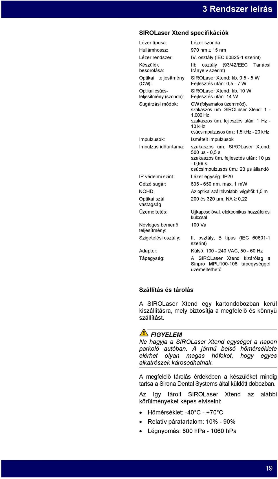 10 W Fejlesztés után: 14 W CW (folyamatos üzemmód), szakaszos üm. SIROLaser Xtend: 1-1.000 Hz szakaszos üm. fejlesztés után: 1 Hz - 10 khz csúcsimpulzusos üm.