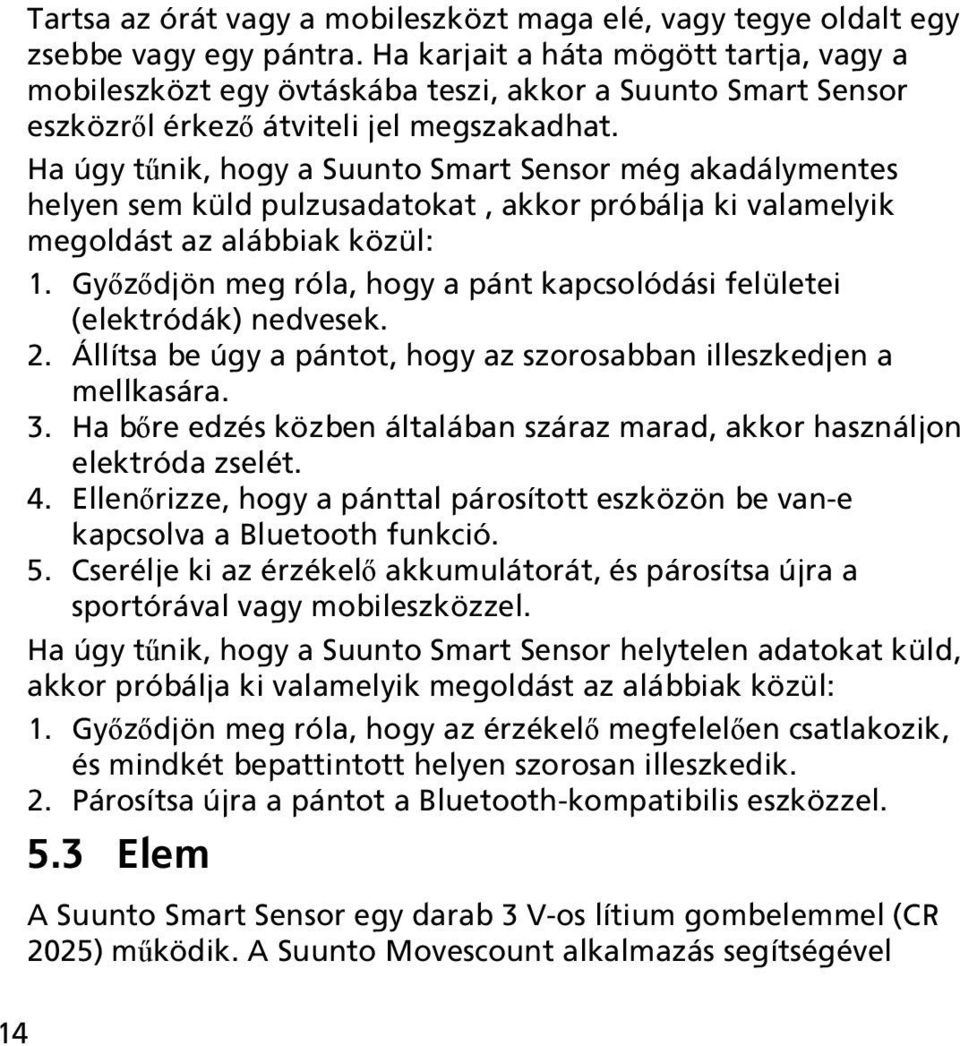 Ha úgy tűnik, hogy a Suunto Smart Sensor még akadálymentes helyen sem küld pulzusadatokat, akkor próbálja ki valamelyik megoldást az alábbiak közül: 1.
