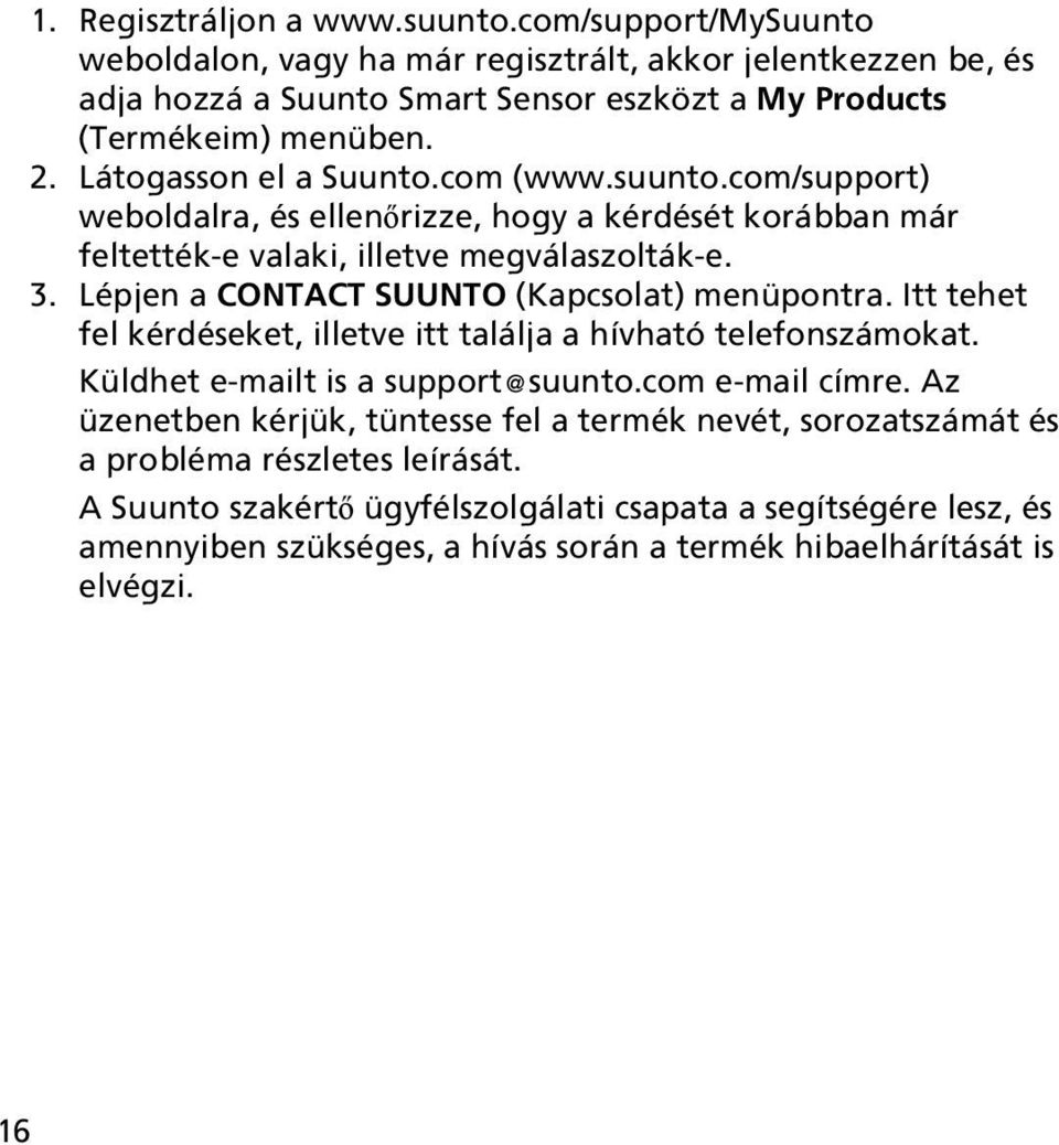 Lépjen a CONTACT SUUNTO (Kapcsolat) menüpontra. Itt tehet fel kérdéseket, illetve itt találja a hívható telefonszámokat. Küldhet e-mailt is a support@suunto.com e-mail címre.