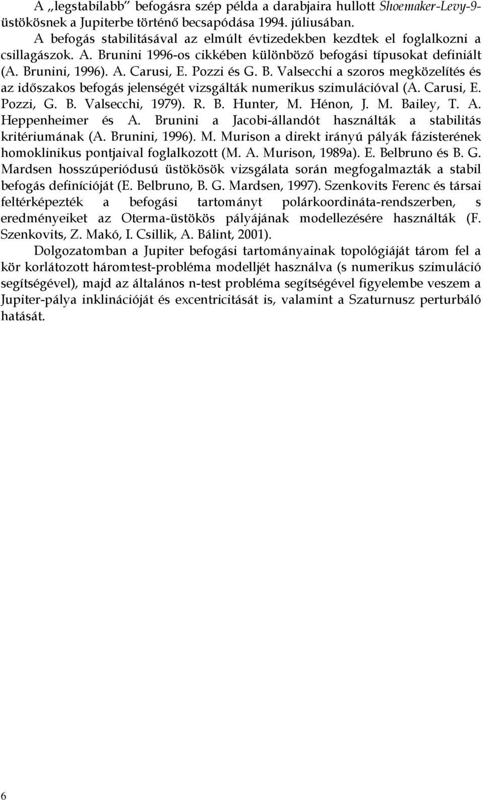 Causi, E. Pozzi, G. B. Valsecchi, 979). R. B. Hunte, M. Hénon, J. M. Bailey, T. A. Heppenheime és A. Bunini a Jacobi-állandót használták a stabilitás kitéiumának (A. Bunini, 996). M. Muison a diekt iányú pályák fázisteének homoklinikus pontjaival foglalkozott (M.