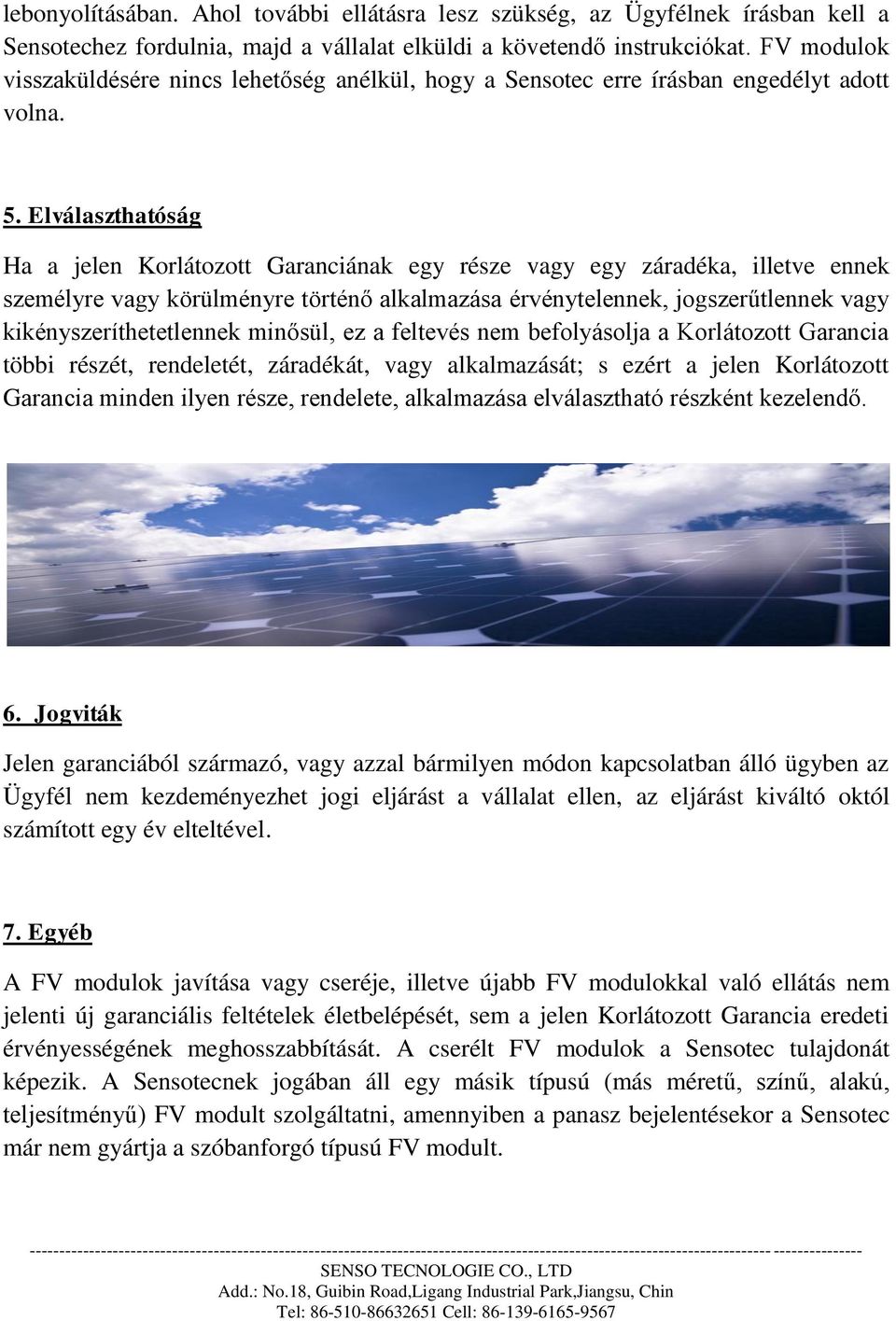 Elválaszthatóság Ha a jelen Korlátozott Garanciának egy része vagy egy záradéka, illetve ennek személyre vagy körülményre történő alkalmazása érvénytelennek, jogszerűtlennek vagy