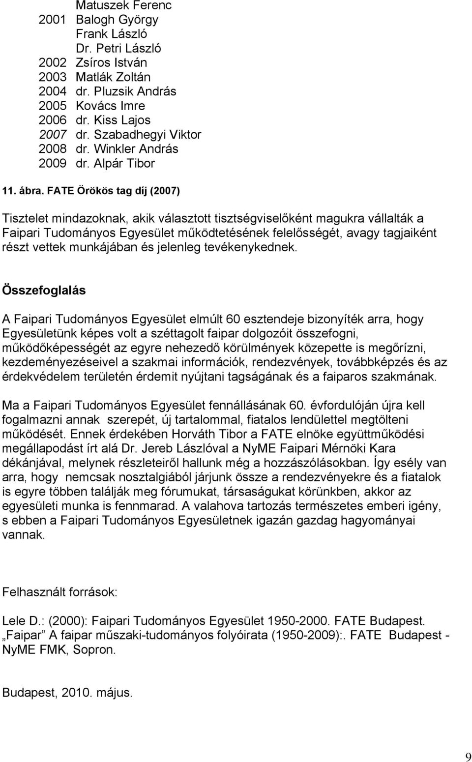 FATE Örökös tag díj (2007) Tisztelet mindazoknak, akik választott tisztségviselőként magukra vállalták a Faipari Tudományos Egyesület működtetésének felelősségét, avagy tagjaiként részt vettek