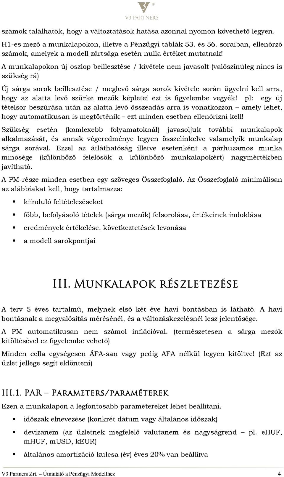 A munkalapokon új oszlop beillesztése / kivétele nem javasolt (valószínőleg nincs is szükség rá) Új sárga sorok beillesztése / meglevı sárga sorok kivétele során ügyelni kell arra, hogy az alatta