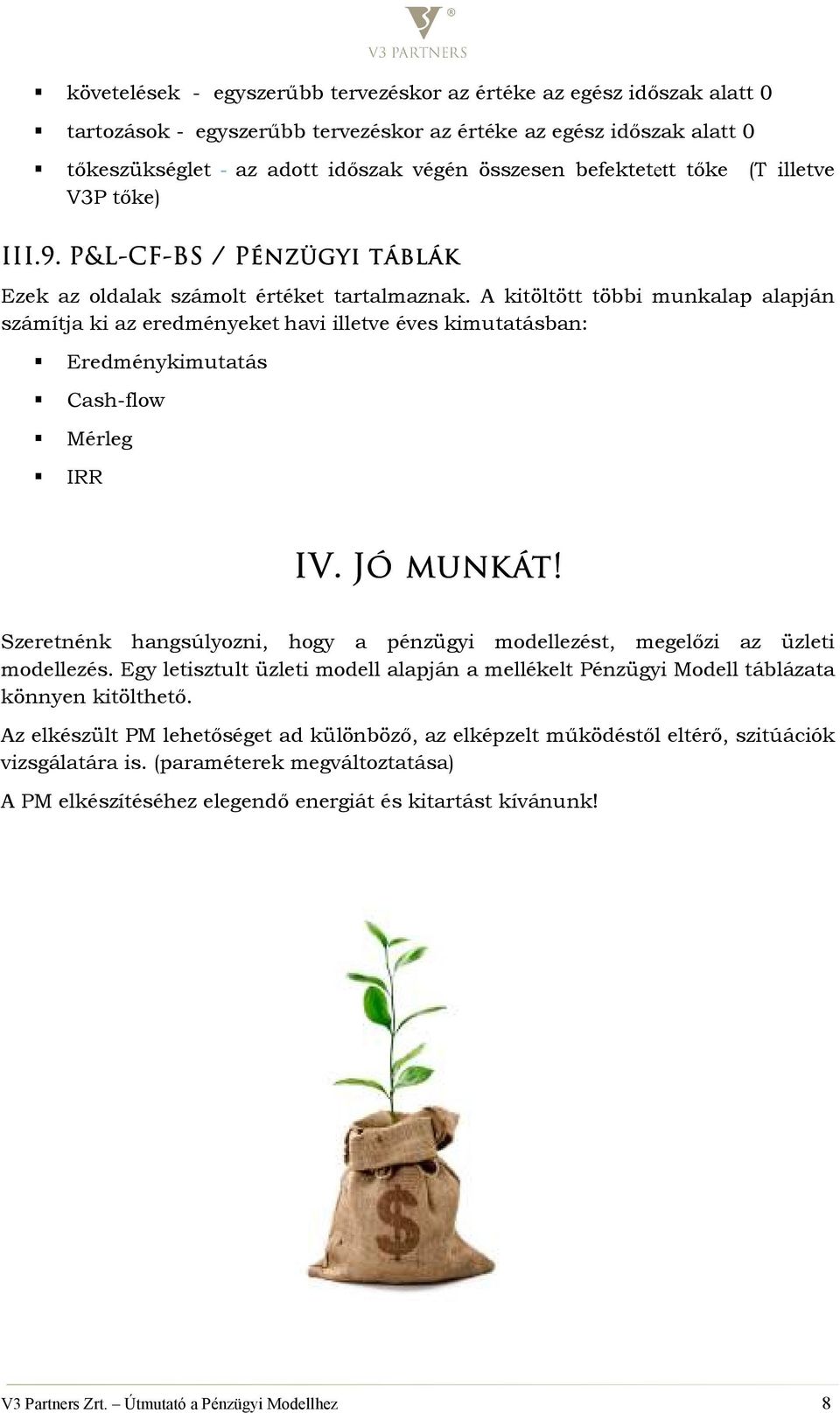 A kitöltött többi munkalap alapján számítja ki az eredményeket havi illetve éves kimutatásban: Eredménykimutatás Cash-flow Mérleg IRR IV. Jó munkát!