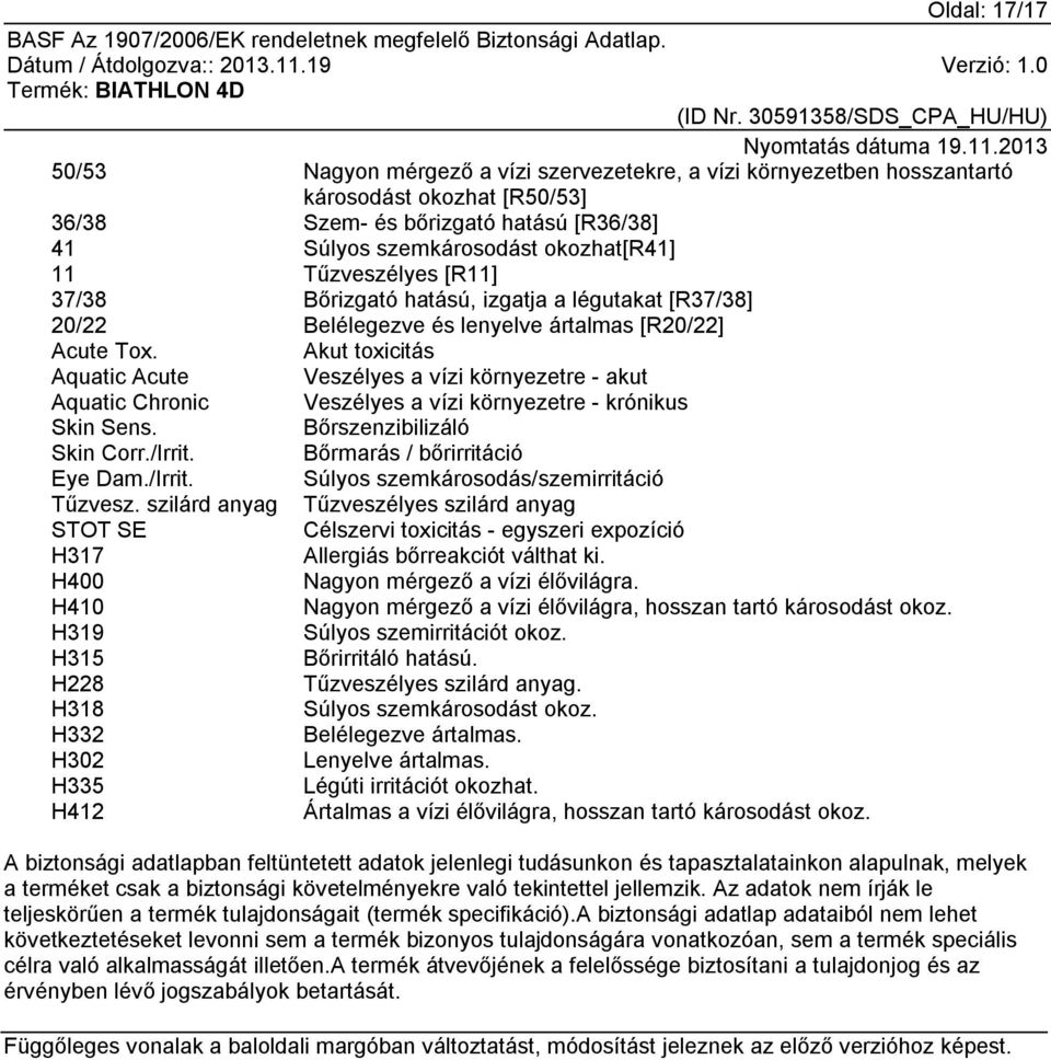 Akut toxicitás Aquatic Acute Veszélyes a vízi környezetre - akut Aquatic Chronic Veszélyes a vízi környezetre - krónikus Skin Sens. Bőrszenzibilizáló Skin Corr./Irrit. Bőrmarás / bőrirritáció Eye Dam.