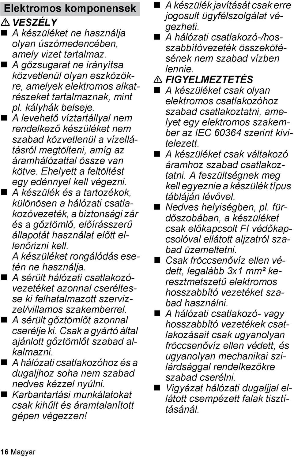 A levehető víztartállyal nem rendelkező készüléket nem szabad közvetlenül a vízellátásról megtölteni, amíg az áramhálózattal össze van kötve. Ehelyett a feltöltést egy edénnyel kell végezni.