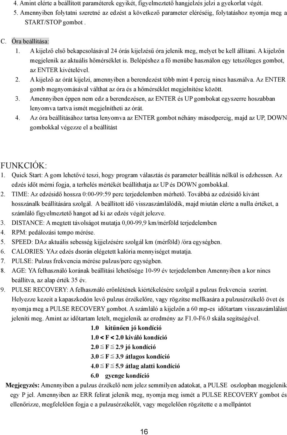 A kijelző első bekapcsolásával 24 órás kijelzésű óra jelenik meg, melyet be kell állítani. A kijelzőn megjelenik az aktuális hőmérséklet is.