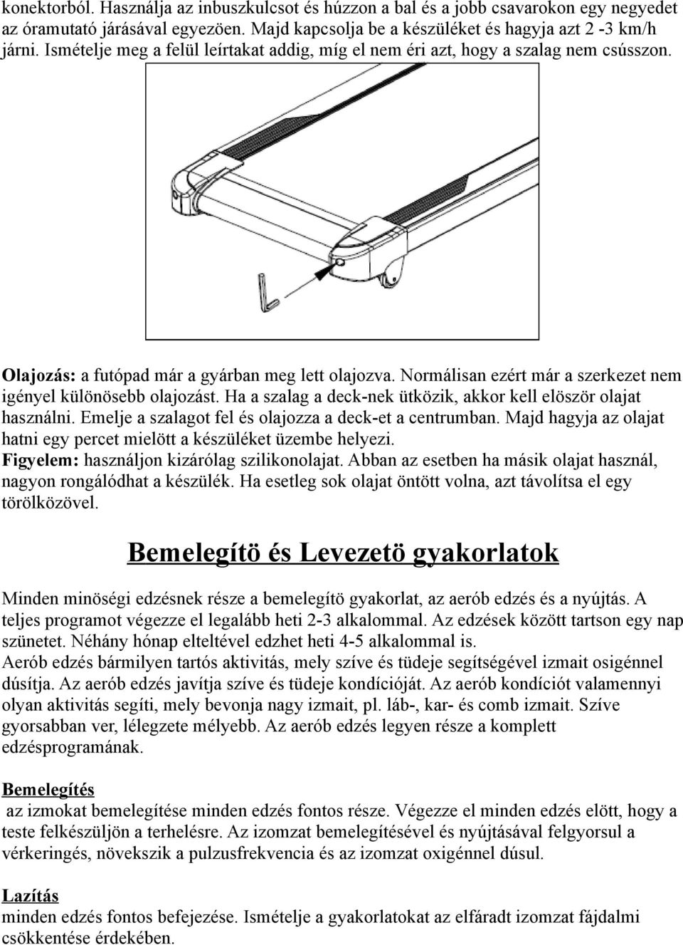 Normálisan ezért már a szerkezet nem igényel különösebb olajozást. Ha a szalag a deck-nek ütközik, akkor kell elöször olajat használni. Emelje a szalagot fel és olajozza a deck-et a centrumban.